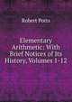 Elementary Arithmetic: With Brief Notices of Its History, Volumes 1-12, Robert Potts 