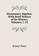 Elementary Algebra: With Brief Notices of Its History, Volumes 1-12, Robert Potts 