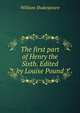 The first part of Henry the Sixth. Edited by Louise Pound, Уильям Шекспир 