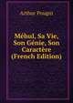 Mehul, Sa Vie, Son Genie, Son Caractere (French Edition), Arthur Pougin 