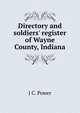 Directory and soldiers' register of Wayne County, Indiana, J C. Power 