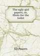 The ugly-girl papers, or, Hints for the toilet, SD Powers 