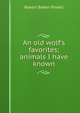 An old wolf's favorites; animals I have known, Robert Baden Powell 