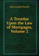A Treatise Upon the Law of Mortgages, Volume 2, John Joseph Powell 