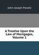 A Treatise Upon the Law of Mortgages, Volume 1, John Joseph Powell 
