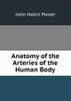 Anatomy of the Arteries of the Human Body, John Hatch Power 
