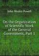 On the Organization of Scientific Work of the General Government, Part 1, John Wesley Powell 