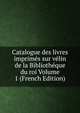 Catalogue des livres imprimes sur velin de la Bibliotheque du roi Volume 1 (French Edition), 