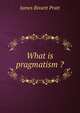What is pragmatism ?, James Bissett Pratt 