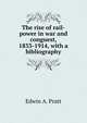 The rise of rail-power in war and conguest, 1833-1914, with a bibliography, Pratt, Edwin A. 