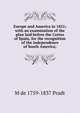 Europe and America in 1821; with an examination of the plan laid before the Cortes of Spain, for the recognition of the independence of South America;, M de 1759-1837 Pradt 