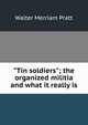 "Tin soldiers"; the organized militia and what it really is, Walter Merriam Pratt 