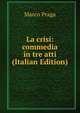La crisi: commedia in tre atti (Italian Edition), Marco Praga 