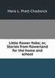 Little flower folks; or, Stories from flowerland for the home and school, Mara L. Pratt-Chadwick 