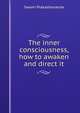 The inner consciousness, how to awaken and direct it, Swami Prakashananda 