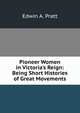 Pioneer Women in Victoria's Reign: Being Short Histories of Great Movements, Pratt, Edwin A. 