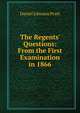 The Regents' Questions: From the First Examination in 1866, Daniel Johnson Pratt 