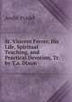 St. Vincent Ferrer, His Life, Spiritual Teaching, and Practical Devotion, Tr. by T.a. Dixon, Andre Pradel 