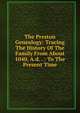 The Preston Genealogy: Tracing The History Of The Family From About 1040, A.d. . : To The Present Time, 