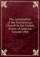 The constitution of the Presbyterian Church in the United States of America Volume 1904, 