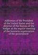 Addresses of the President of the United States and the director of the Bureau of the budget at the regular meeting of the business organization of the government ., 