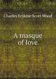A masque of love, Charles Erskine Scott Wood 