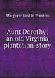 Aunt Dorothy; an old Virginia plantation-story, Margaret Junkin Preston 