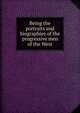 Being the portraits and biographies of the progressive men of the West, 