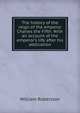 The history of the reign of the emperor Charles the Fifth. With an account of the emperor's life after his abdication, Robertson, William 