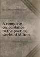 A complete concordance to the poetical works of Milton, Guy Lushington Prendergast 