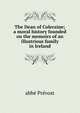 The Dean of Coleraine; a moral history founded on the memoirs of an illustrious family in Ireland, abb? Pr?vost 