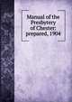 Manual of the Presbytery of Chester: prepared, 1904, 