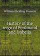 History of the reign of Ferdinand and Isabella, William H. Prescott 