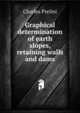 Graphical determination of earth slopes, retaining walls and dams, Charles Prelini 