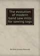 The evolution of modern band saw mills for sawing logs, De Witt Clinton Prescott 
