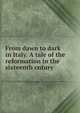 From dawn to dark in Italy. A tale of the reformation in the sixteenth cntury, 