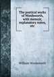 The poetical works of Wordsworth, with memoir, explanatory notes, etc, Wordsworth William 