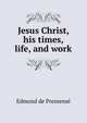 Jesus Christ, his times, life, and work, Edmond de Pressense 