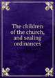 The children of the church, and sealing ordinances, 