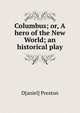 Columbus; or, A hero of the New World; an historical play, D[aniel] Preston 