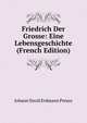 Friedrich Der Grosse: Eine Lebensgeschichte (French Edition), Johann David Erdmann Preuss 