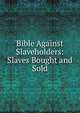 Bible Against Slaveholders: Slaves Bought and Sold, 