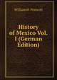 History of the conquest of Mexico. Volume 1, William H. Prescott 