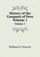 History of the Conquest of Peru. Volume 1, William H. Prescott 