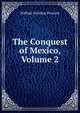 The Conquest of Mexico, Volume 2, William Hickling Prescott 