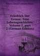 Friedrich Der Grosse: Eine Lebensgeschichte, Volume 1, part 2 (German Edition), Johann David Erdmann Preuss 