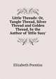 Little Threads: Or, Tangle Thread, Silver Thread and Golden Thread, by the Author of 'little Susy'., Elizabeth Prentiss 