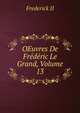 OEuvres De Frederic Le Grand, Volume 13, Frederick II 
