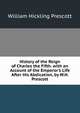 History of the Reign of Charles the Fifth. with an Account of the Emperor's Life After His Abdication, by W.H. Prescott, William Hickling Prescott 