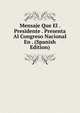 Mensaje Que El . Presidente . Presenta Al Congreso Nacional En . (Spanish Edition), 